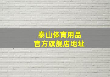 泰山体育用品官方旗舰店地址