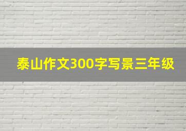 泰山作文300字写景三年级