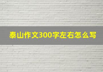 泰山作文300字左右怎么写