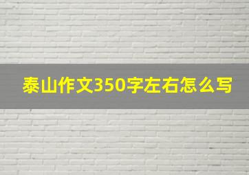 泰山作文350字左右怎么写