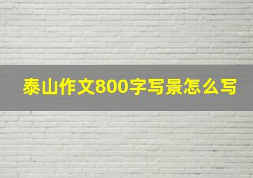 泰山作文800字写景怎么写