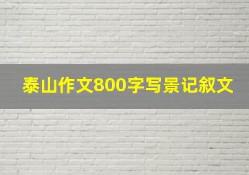 泰山作文800字写景记叙文