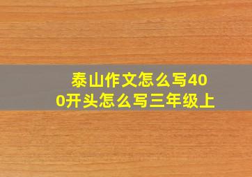 泰山作文怎么写400开头怎么写三年级上