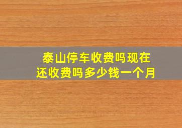 泰山停车收费吗现在还收费吗多少钱一个月