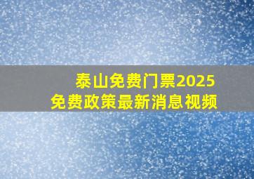 泰山免费门票2025免费政策最新消息视频