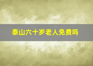 泰山六十岁老人免费吗