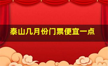 泰山几月份门票便宜一点