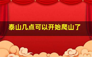 泰山几点可以开始爬山了