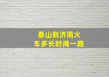 泰山到济南火车多长时间一趟