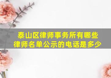 泰山区律师事务所有哪些律师名单公示的电话是多少