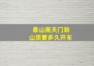 泰山南天门到山顶要多久开车