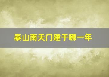 泰山南天门建于哪一年