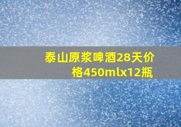 泰山原浆啤酒28天价格450mlx12瓶