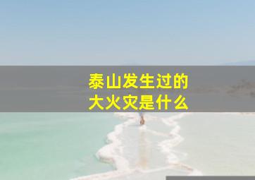 泰山发生过的大火灾是什么