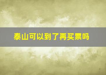 泰山可以到了再买票吗