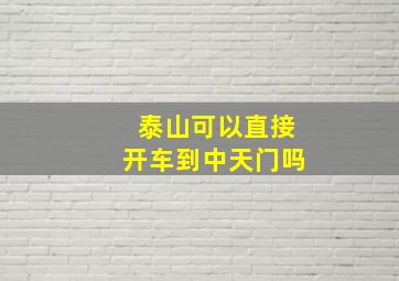 泰山可以直接开车到中天门吗