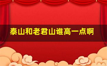 泰山和老君山谁高一点啊