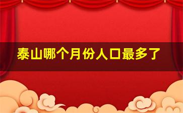 泰山哪个月份人口最多了