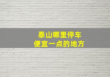 泰山哪里停车便宜一点的地方