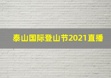 泰山国际登山节2021直播