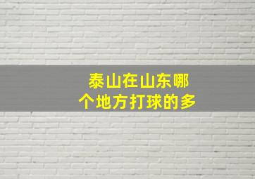 泰山在山东哪个地方打球的多