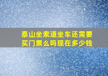 泰山坐索道坐车还需要买门票么吗现在多少钱