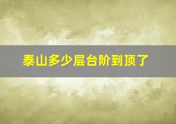 泰山多少层台阶到顶了