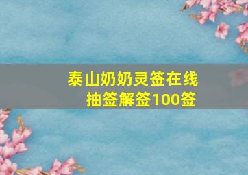 泰山奶奶灵签在线抽签解签100签