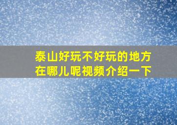 泰山好玩不好玩的地方在哪儿呢视频介绍一下