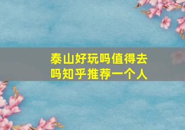 泰山好玩吗值得去吗知乎推荐一个人