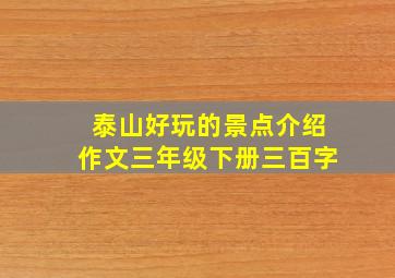 泰山好玩的景点介绍作文三年级下册三百字