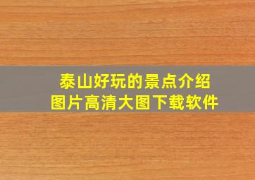 泰山好玩的景点介绍图片高清大图下载软件