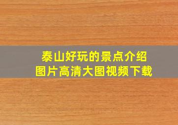 泰山好玩的景点介绍图片高清大图视频下载