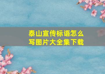 泰山宣传标语怎么写图片大全集下载