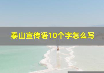 泰山宣传语10个字怎么写