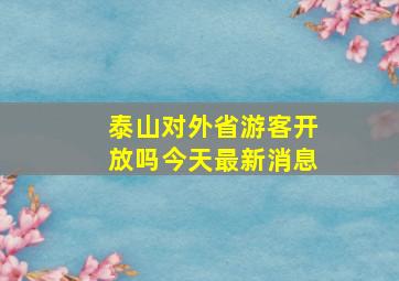 泰山对外省游客开放吗今天最新消息