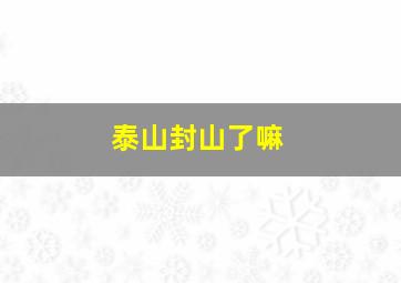 泰山封山了嘛