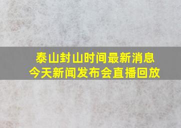 泰山封山时间最新消息今天新闻发布会直播回放