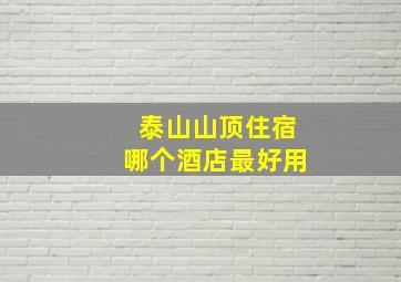 泰山山顶住宿哪个酒店最好用