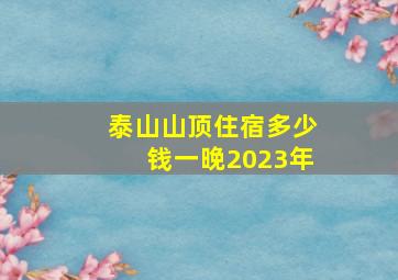 泰山山顶住宿多少钱一晚2023年