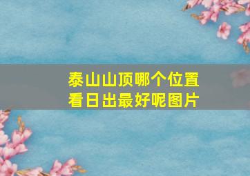 泰山山顶哪个位置看日出最好呢图片