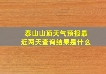 泰山山顶天气预报最近两天查询结果是什么