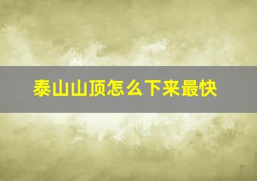 泰山山顶怎么下来最快