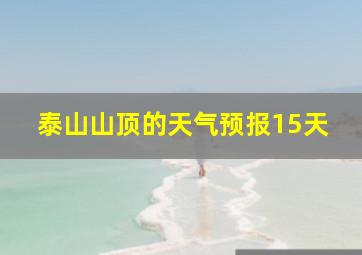 泰山山顶的天气预报15天