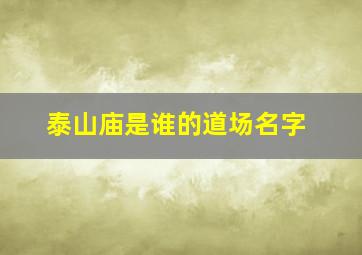 泰山庙是谁的道场名字