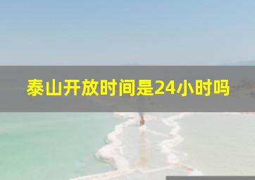 泰山开放时间是24小时吗