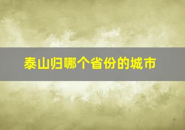 泰山归哪个省份的城市