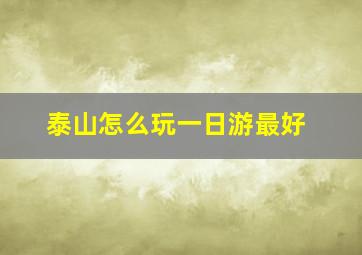 泰山怎么玩一日游最好