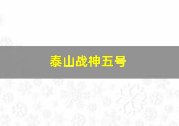 泰山战神五号