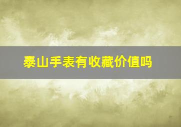 泰山手表有收藏价值吗